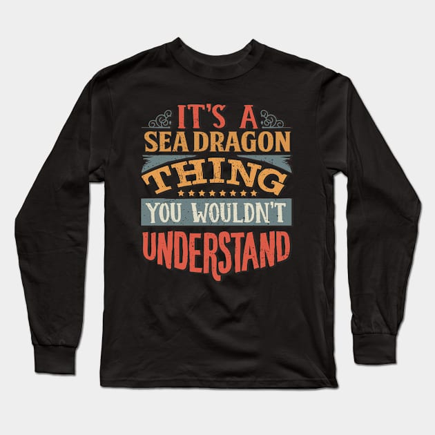 It's A Sea Dragon Thing You Wouldn't Understand - Gift For Sea Dragon Lover Long Sleeve T-Shirt by giftideas